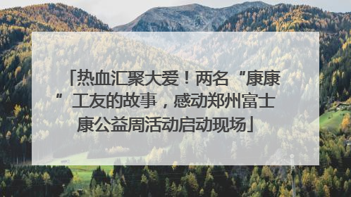 热血汇聚大爱！两名“康康”工友的故事，感动郑州富士康公益周活动启动现场
