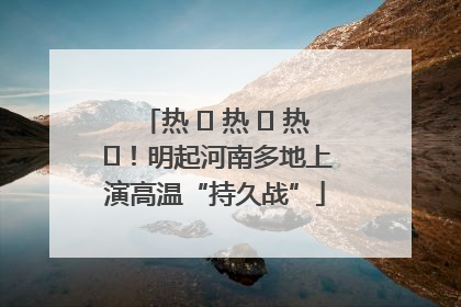 热 ҈ 热 ҈ 热 ҈！明起河南多地上演高温“持久战”