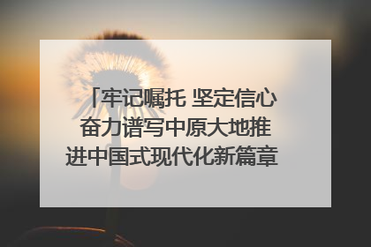 牢记嘱托 坚定信心 奋力谱写中原大地推进中国式现代化新篇章（六）河南绘就“行走河南·读懂中国”新画卷丨牢记嘱托谱新篇