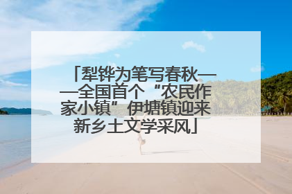 犁铧为笔写春秋——全国首个“农民作家小镇”伊塘镇迎来新乡土文学采风