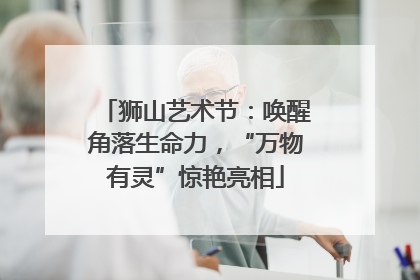狮山艺术节：唤醒角落生命力，“万物有灵”惊艳亮相