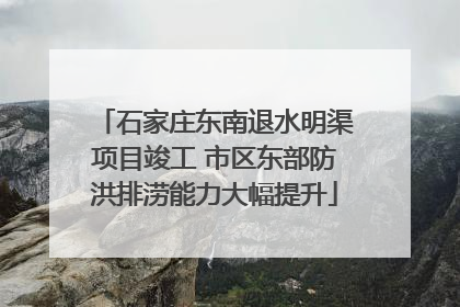 石家庄东南退水明渠项目竣工 市区东部防洪排涝能力大幅提升