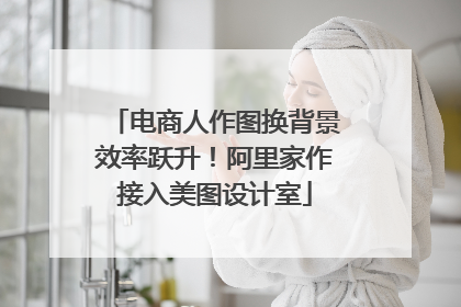 电商人作图换背景效率跃升！阿里家作接入美图设计室