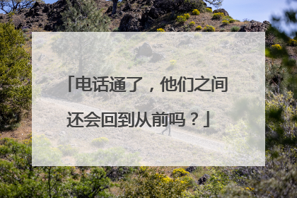 电话通了，他们之间还会回到从前吗？