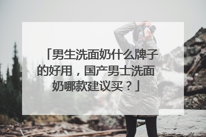 男生洗面奶什么牌子的好用，国产男士洗面奶哪款建议买？