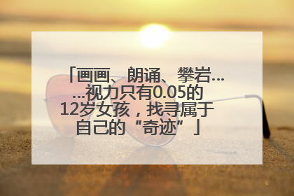 画画、朗诵、攀岩……视力只有0.05的12岁女孩，找寻属于自己的“奇迹”