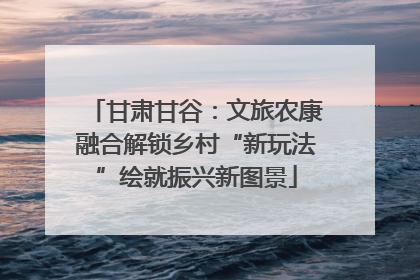 甘肃甘谷：文旅农康融合解锁乡村“新玩法”绘就振兴新图景