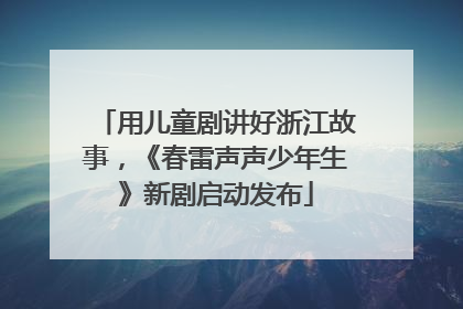 用儿童剧讲好浙江故事，《春雷声声少年生》新剧启动发布