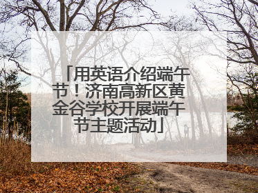 用英语介绍端午节！济南高新区黄金谷学校开展端午节主题活动