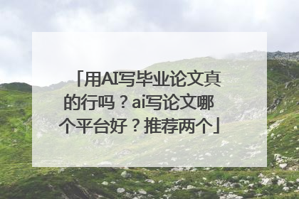 用AI写毕业论文真的行吗？ai写论文哪个平台好？推荐两个