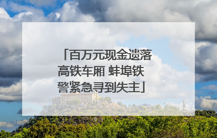 百万元现金遗落高铁车厢 蚌埠铁警紧急寻到失主