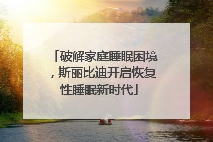 破解家庭睡眠困境，斯丽比迪开启恢复性睡眠新时代
