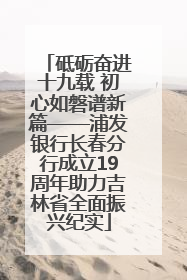砥砺奋进十九载 初心如磐谱新篇——浦发银行长春分行成立19周年助力吉林省全面振兴纪实
