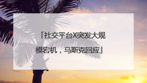 社交平台X突发大规模宕机，马斯克回应