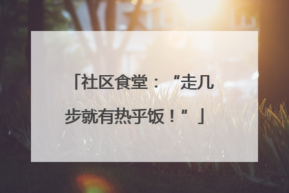 社区食堂：“走几步就有热乎饭！”