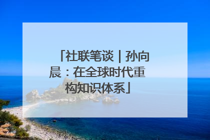 社联笔谈｜孙向晨：在全球时代重构知识体系