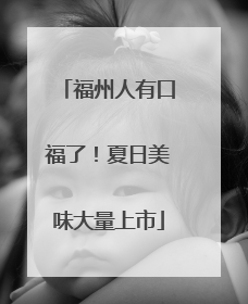 福州人有口福了！夏日美味大量上市