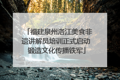 福建泉州洛江美食非遗讲解员培训正式启动 锻造文化传播铁军