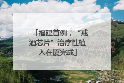 福建首例，“戒酒芯片”治疗性植入在厦完成