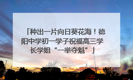 种出一片向日葵花海！德阳中学初一学子祝福高三学长学姐“一举夺魁”