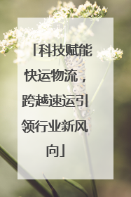科技赋能快运物流，跨越速运引领行业新风向