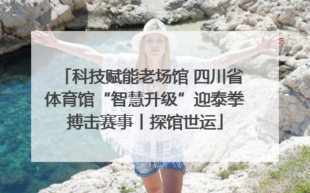 科技赋能老场馆 四川省体育馆“智慧升级”迎泰拳搏击赛事丨探馆世运