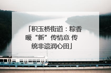 积玉桥街道：粽香暖“新”传情意 传统非遗润心田