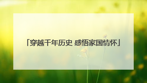 穿越千年历史 感悟家国情怀