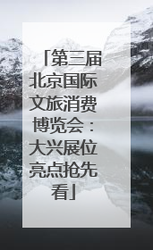 第三届北京国际文旅消费博览会：大兴展位亮点抢先看