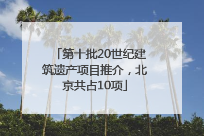 第十批20世纪建筑遗产项目推介，北京共占10项