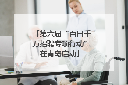 第六届“百日千万招聘专项行动”在青岛启动