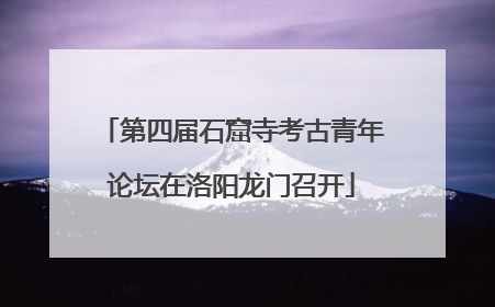 第四届石窟寺考古青年论坛在洛阳龙门召开