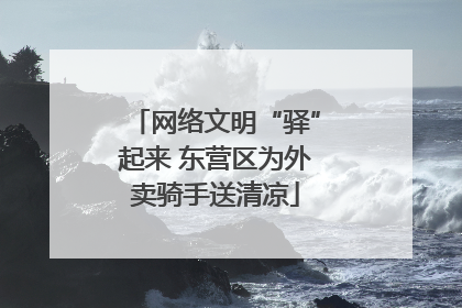 网络文明“驿”起来 东营区为外卖骑手送清凉