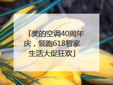 美的空调40周年庆，领跑618智家生活大促狂欢