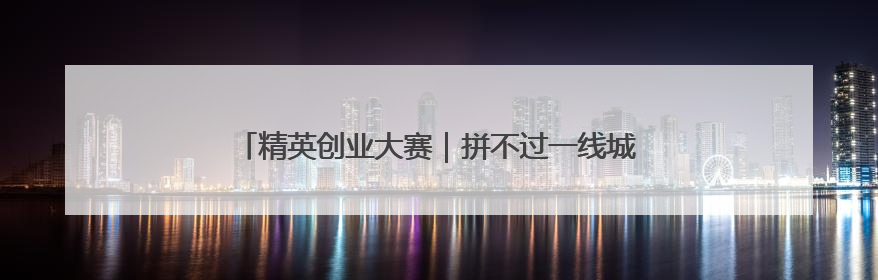 精英创业大赛｜拼不过一线城市资源，龙口何以这么强？