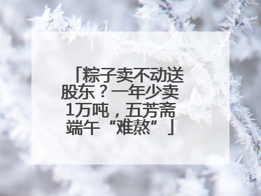 粽子卖不动送股东？一年少卖1万吨，五芳斋端午“难熬”