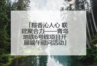 粽香沁人心 联建聚合力——青岛地铁6号线项目开展端午慰问活动