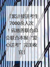 累计接送考生7000余人次！省慈善联合总会联合本报“爱心送考”完美收官