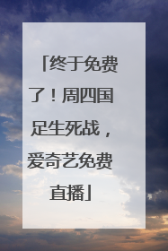终于免费了！周四国足生死战，爱奇艺免费直播