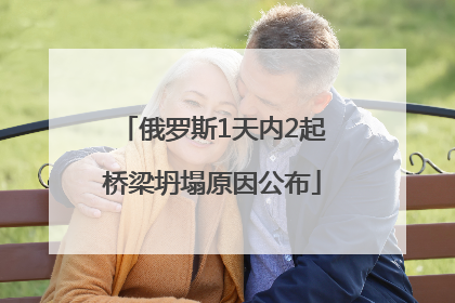 俄罗斯1天内2起桥梁坍塌原因公布