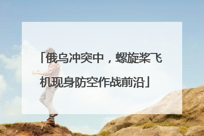 俄乌冲突中，螺旋桨飞机现身防空作战前沿