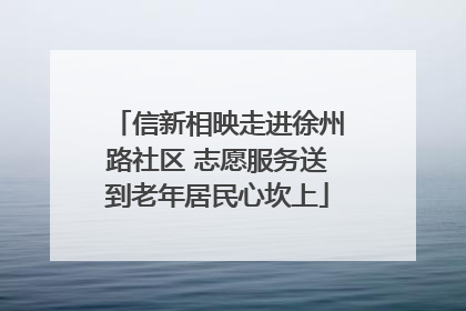 信新相映走进徐州路社区 志愿服务送到老年居民心坎上