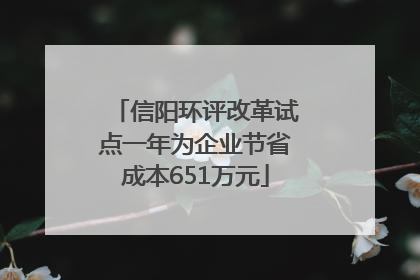信阳环评改革试点一年为企业节省成本651万元
