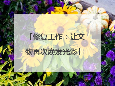 修复工作：让文物再次焕发光彩