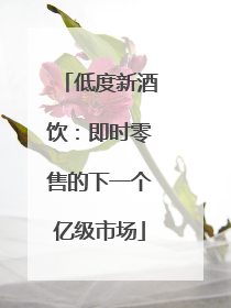 低度新酒饮：即时零售的下一个亿级市场