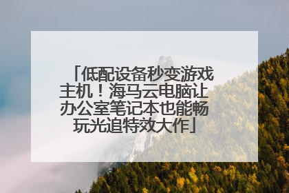 低配设备秒变游戏主机！海马云电脑让办公室笔记本也能畅玩光追特效大作