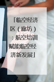临空经济区（廊坊）：航空培训赋能临空经济新发展