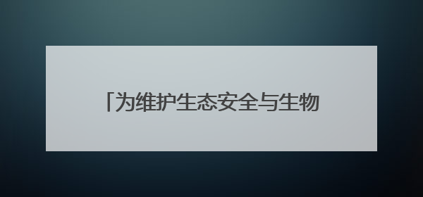为维护生态安全与生物多样性贡献公安力量
