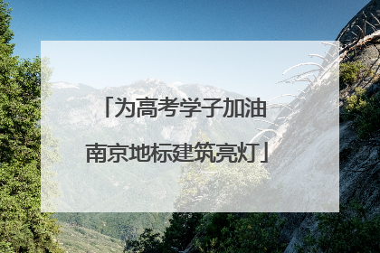 为高考学子加油 南京地标建筑亮灯