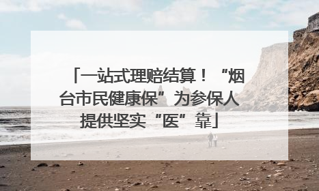 一站式理赔结算！“烟台市民健康保”为参保人提供坚实“医”靠